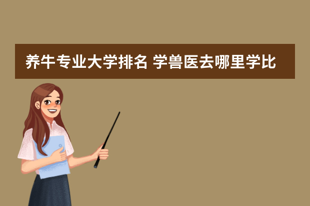 养牛专业大学排名 学兽医去哪里学比较好